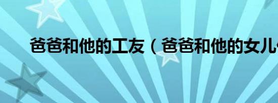 爸爸和他的工友（爸爸和他的女儿们）