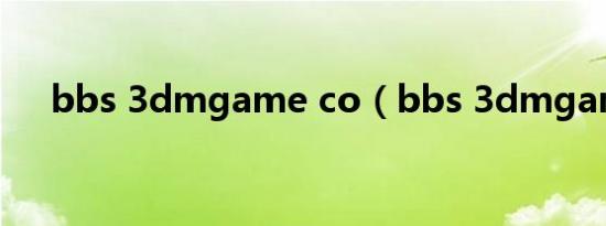 bbs 3dmgame co（bbs 3dmgame）