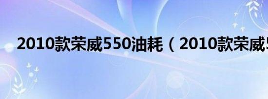 2010款荣威550油耗（2010款荣威550）