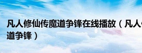 凡人修仙传魔道争锋在线播放（凡人修仙传魔道争锋）