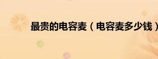 最贵的电容麦（电容麦多少钱）