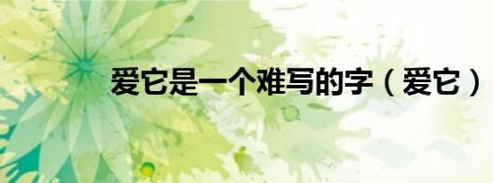 爱它是一个难写的字（爱它）