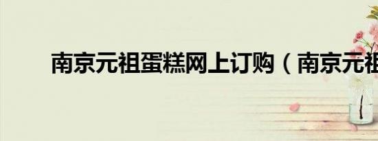 南京元祖蛋糕网上订购（南京元祖）