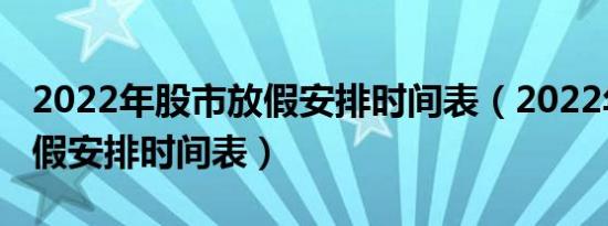 2022年股市放假安排时间表（2022年股市放假安排时间表）
