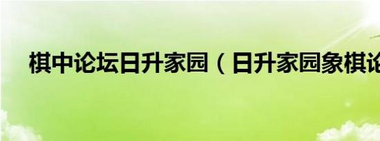棋中论坛日升家园（日升家园象棋论坛）