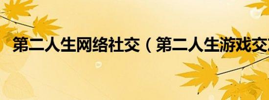 第二人生网络社交（第二人生游戏交友网）