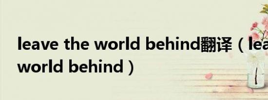 leave the world behind翻译（leave the world behind）
