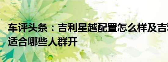 车评头条：吉利星越配置怎么样及吉利星越款适合哪些人群开