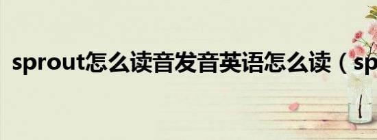 sprout怎么读音发音英语怎么读（sprout）