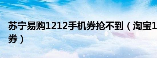 苏宁易购1212手机券抢不到（淘宝1212购物券）