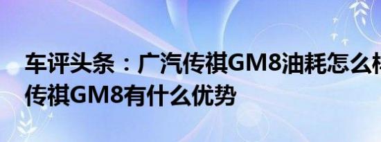 车评头条：广汽传祺GM8油耗怎么样及广汽传祺GM8有什么优势