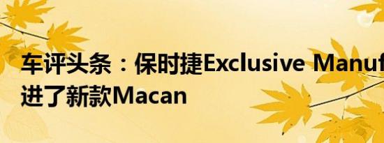 车评头条：保时捷Exclusive Manufaktur改进了新款Macan