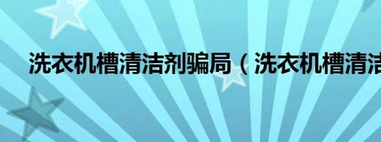 洗衣机槽清洁剂骗局（洗衣机槽清洁剂）