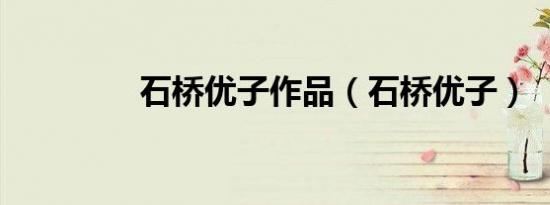石桥优子作品（石桥优子）
