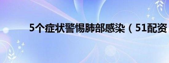 5个症状警惕肺部感染（51配资）