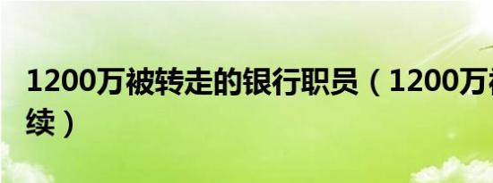 1200万被转走的银行职员（1200万被转走后续）