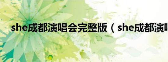 she成都演唱会完整版（she成都演唱会）