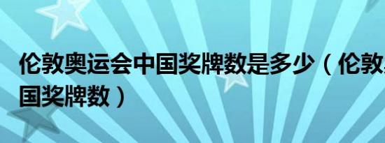伦敦奥运会中国奖牌数是多少（伦敦奥运会中国奖牌数）