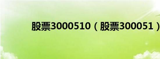 股票3000510（股票300051）