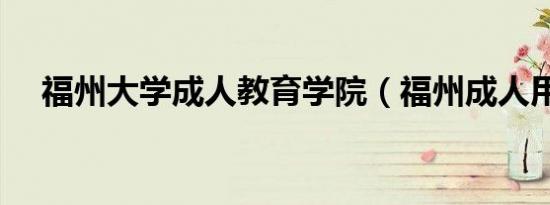 福州大学成人教育学院（福州成人用品）