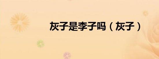 灰子是李子吗（灰子）