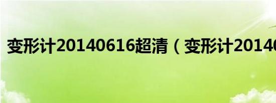 变形计20140616超清（变形计20140616）