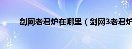 剑网老君炉在哪里（剑网3老君炉）