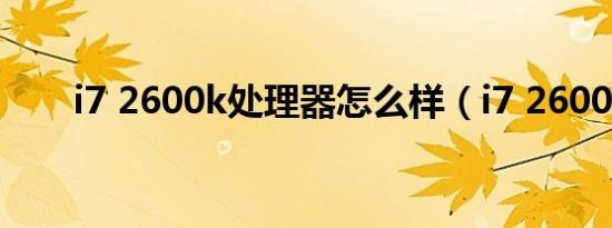 i7 2600k处理器怎么样（i7 2600k）