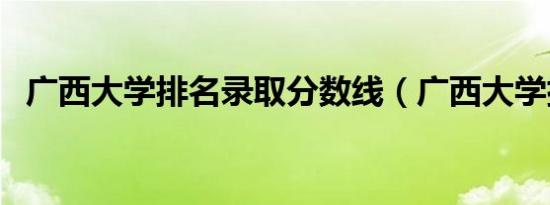 广西大学排名录取分数线（广西大学排名）