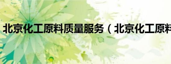 北京化工原料质量服务（北京化工原料市场）