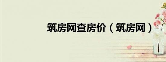 筑房网查房价（筑房网）