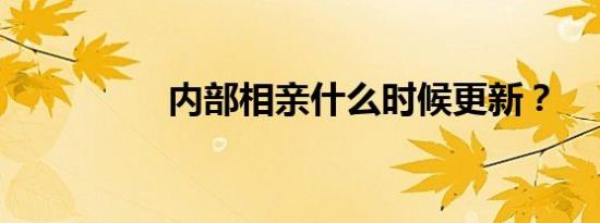 内部相亲什么时候更新？