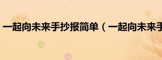 一起向未来手抄报简单（一起向未来手抄报）