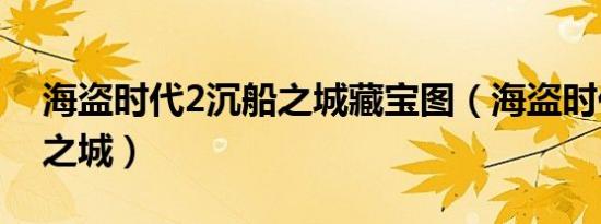 海盗时代2沉船之城藏宝图（海盗时代2沉船之城）