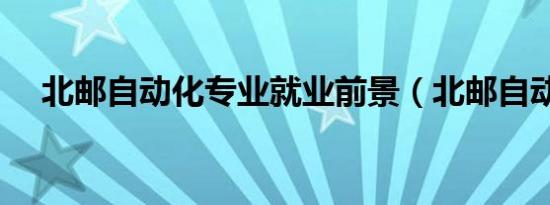 北邮自动化专业就业前景（北邮自动化）