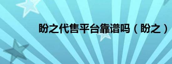 盼之代售平台靠谱吗（盼之）