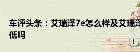 车评头条：艾瑞泽7e怎么样及艾瑞泽7e油耗低吗