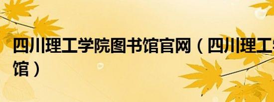 四川理工学院图书馆官网（四川理工学院图书馆）