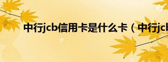 中行jcb信用卡是什么卡（中行jcb）