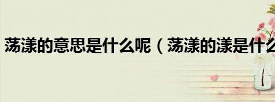 荡漾的意思是什么呢（荡漾的漾是什么意思）