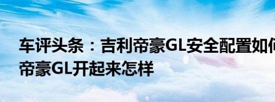 车评头条：吉利帝豪GL安全配置如何及吉利帝豪GL开起来怎样