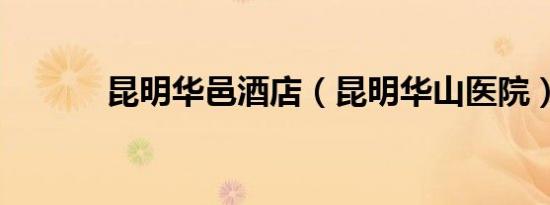 昆明华邑酒店（昆明华山医院）
