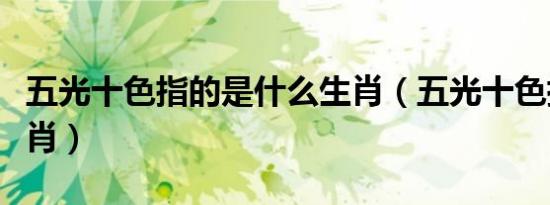 五光十色指的是什么生肖（五光十色指什么生肖）