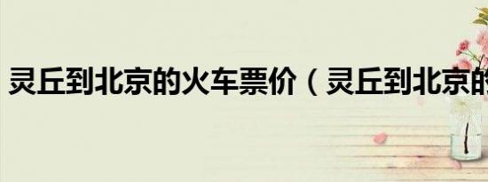 灵丘到北京的火车票价（灵丘到北京的火车）