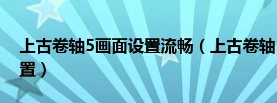 上古卷轴5画面设置流畅（上古卷轴5画面设置）