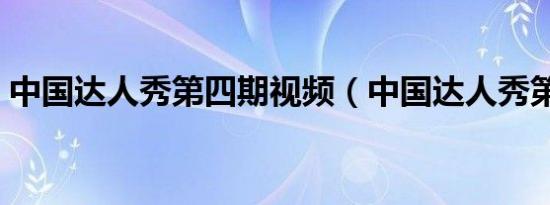 中国达人秀第四期视频（中国达人秀第四期）