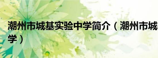潮州市城基实验中学简介（潮州市城基实验中学）