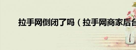 拉手网倒闭了吗（拉手网商家后台）