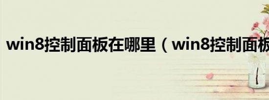 win8控制面板在哪里（win8控制面板在哪）