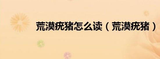 荒漠疣猪怎么读（荒漠疣猪）
